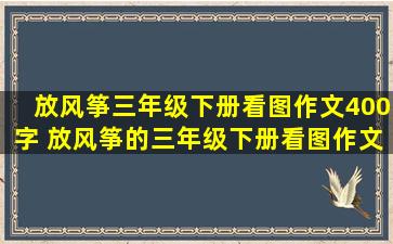 放风筝三年级下册看图作文400字 放风筝的三年级下册看图作文：探寻春天的乐趣